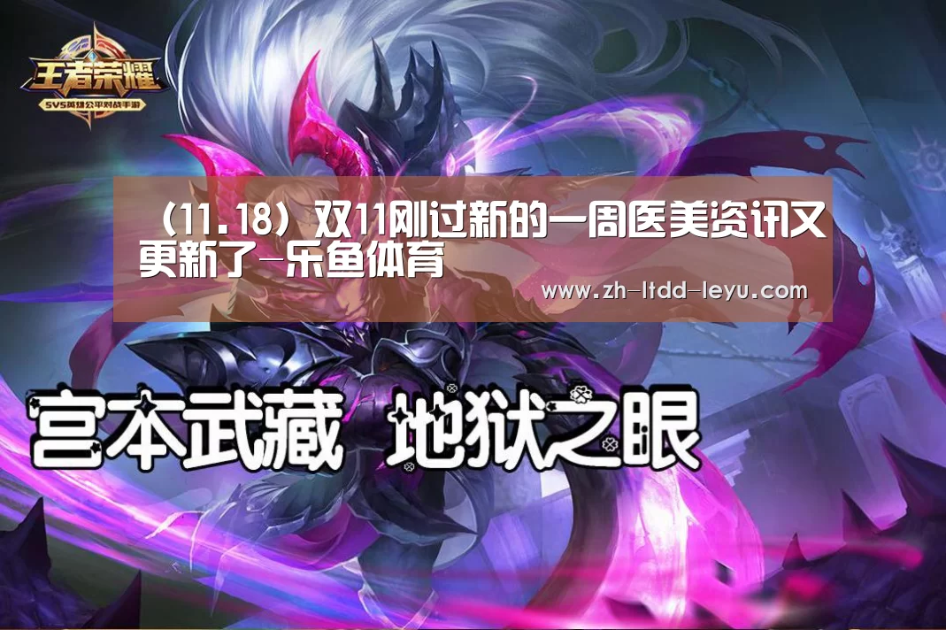 (11.18)双11刚过新的一周医美资讯又更新了-乐鱼体育(图1) 乐鱼
