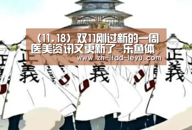 (11.18)双11刚过新的一周医美资讯又更新了-乐鱼体育(图2) 乐鱼
