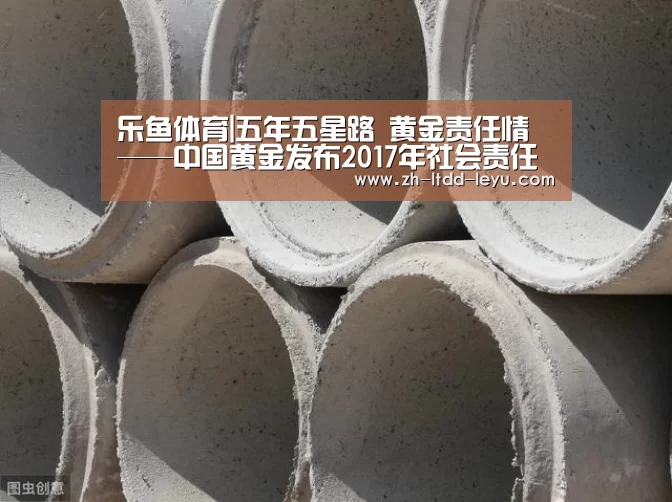 乐鱼体育|五年五星路 黄金责任情——中国黄金发布2017年社会责任报告(图1) 乐鱼体育|五年五星路 黄金责任情——中国黄金发布2017年社会责任报告(图1)