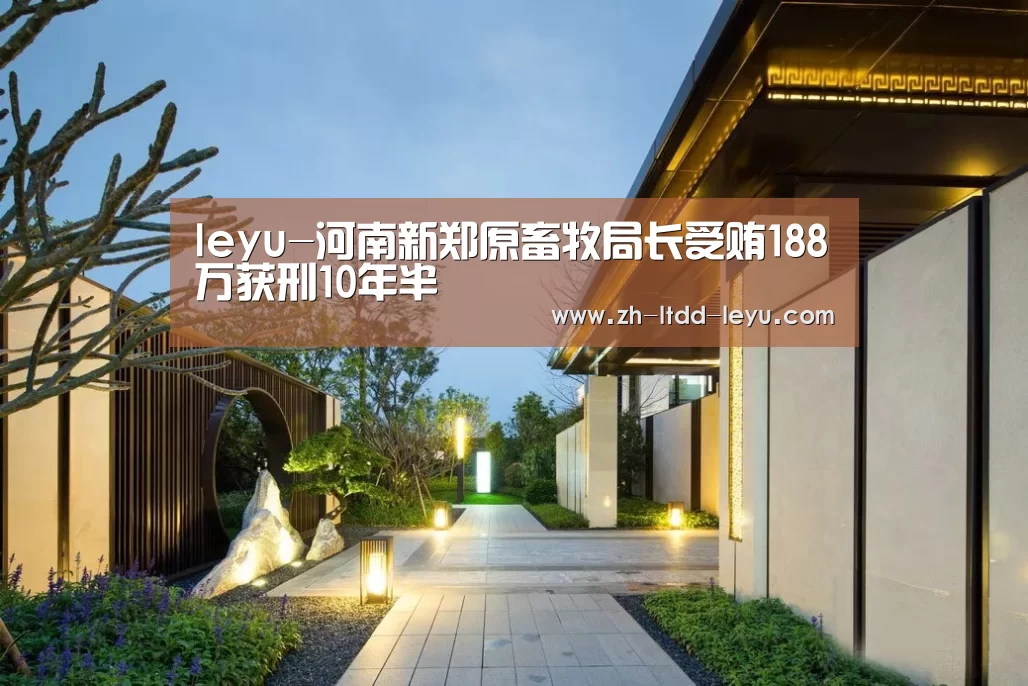 leyu-河南新郑原畜牧局长受贿188万获刑10年半(图1) leyu-河南新郑原畜牧局长受贿188万获刑10年半(图1)