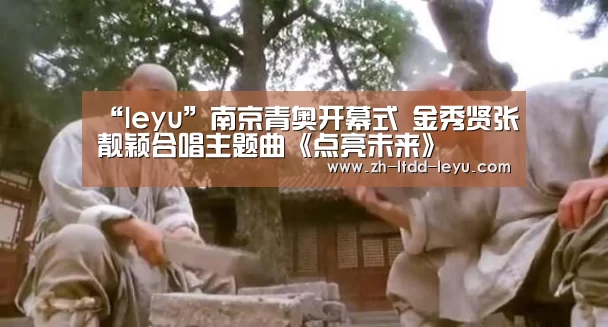“leyu”南京青奥开幕式 金秀贤张靓颖合唱主题曲《点亮未来》(图1) “leyu”南京青奥开幕式 金秀贤张靓颖合唱主题曲《点亮未来》(图1)