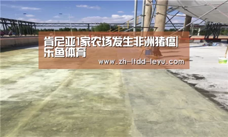 肯尼亚1家农场发生非洲猪瘟|乐鱼体育(图1) 肯尼亚1家农场发生非洲猪瘟|乐鱼体育(图1)