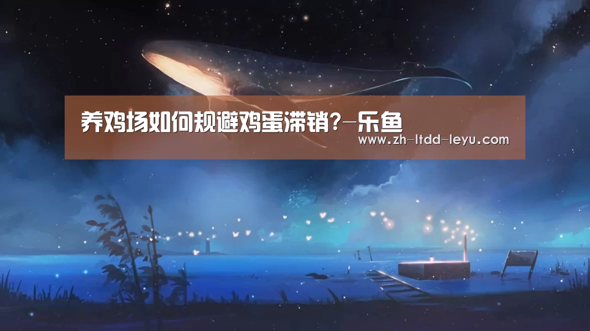 养鸡场如何规避鸡蛋滞销?-乐鱼(图2) 乐鱼体育