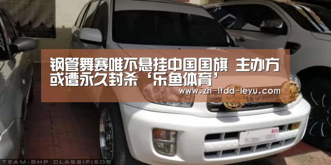 钢管舞赛唯不悬挂中国国旗 主办方或遭永久封杀‘乐鱼体育’(图4) 钢管舞赛唯不悬挂中国国旗 主办方或遭永久封杀‘乐鱼体育’(图4)