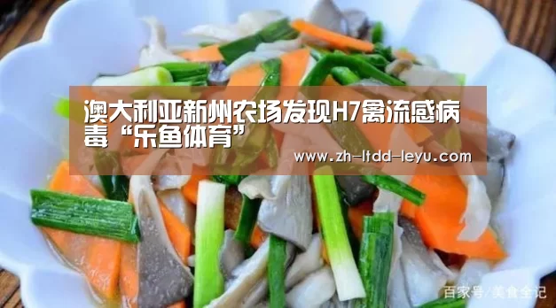 澳大利亚新州农场发现H7禽流感病毒“乐鱼体育”(图1) 乐鱼