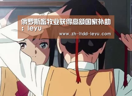 俄罗斯畜牧业获得高额国家补助:leyu(图1) 乐鱼体育