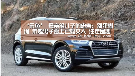 ‘乐鱼’
母亲给儿子的忠告:别犯糊涂 未婚男子爱上已婚女人 注定是悲剧(图1) 乐鱼体育