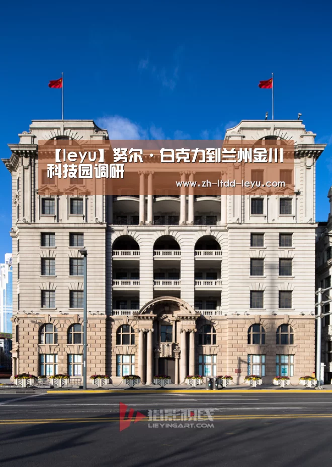 【leyu】努尔·白克力到兰州金川科技园调研(图1) 乐鱼体育
