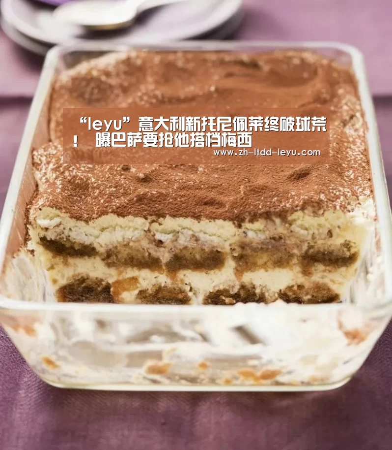 “leyu”意大利新托尼佩莱终破球荒! 曝巴萨要抢他搭档梅西(图1) 乐鱼体育