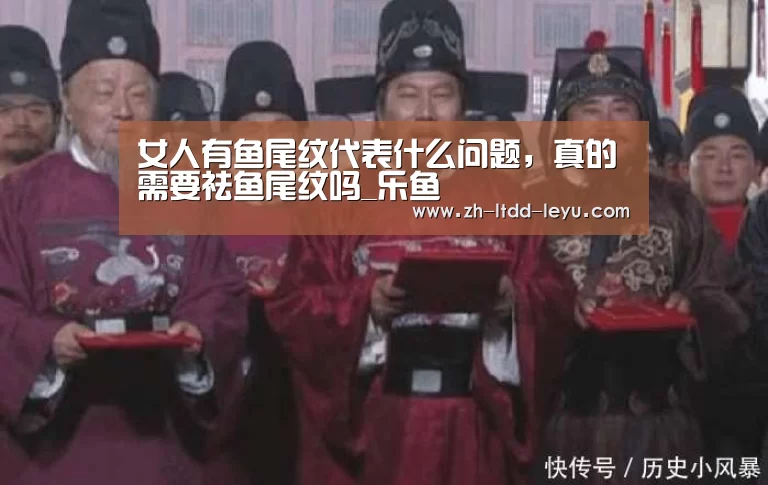 女人有鱼尾纹代表什么问题,真的需要祛鱼尾纹吗_乐鱼(图1) 乐鱼