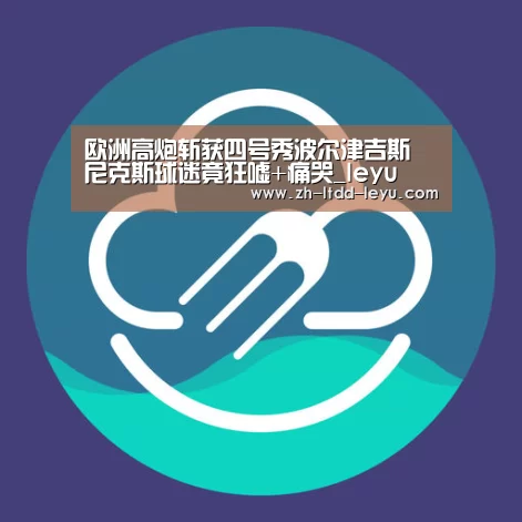 欧洲高炮斩获四号秀波尔津吉斯 尼克斯球迷竟狂嘘+痛哭_leyu(图1) 欧洲高炮斩获四号秀波尔津吉斯 尼克斯球迷竟狂嘘+痛哭_leyu(图1)