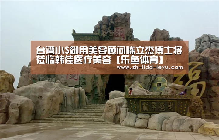台湾小S御用美容顾问陈立杰博士将莅临韩佳医疗美容【乐鱼体育】(图2)