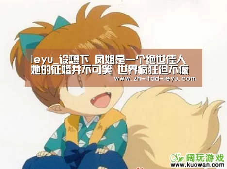 leyu_设想下 凤姐是一个绝世佳人 她的征婚并不可笑 世界疯狂但不癫狂(图1) leyu_设想下 凤姐是一个绝世佳人 她的征婚并不可笑 世界疯狂但不癫狂(图1)